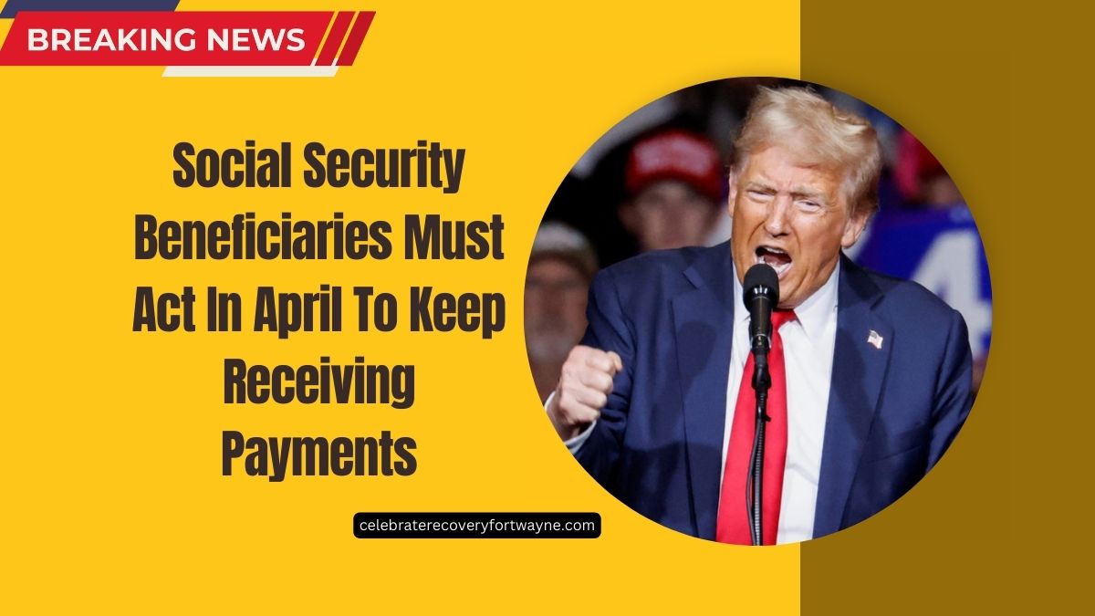 Social Security Beneficiaries Must Act In April To Keep Receiving Payments